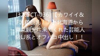 [326FCT-036] 【カワイイ&F乳美巨乳！！】北海道から東京観光に来てくれた芸能人級LJ系とオフパコ中出し！！