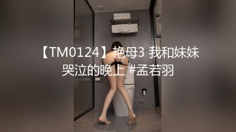 【TM0124】艳母3 我和妹妹哭泣的晚上 #孟若羽