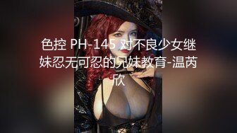 色控 PH-145 对不良少女继妹忍无可忍的兄妹教育-温芮欣