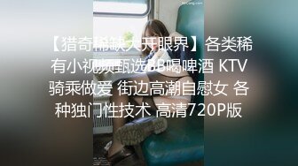 【猎奇稀缺大开眼界】各类稀有小视频甄选BB喝啤酒 KTV骑乘做爱 街边高潮自慰女 各种独门性技术 高清720P版