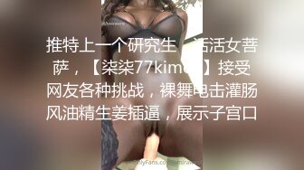 推特上一个研究生，活活女菩萨，【柒柒77kimoji】接受网友各种挑战，裸舞电击灌肠风油精生姜插逼，展示子宫口