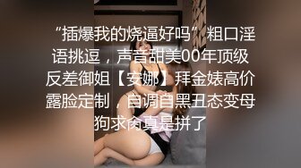 “插爆我的烧逼好吗”粗口淫语挑逗，声音甜美00年顶级反差御姐【安娜】拜金婊高价露脸定制，自调自黑丑态变母狗求肏真是拼了