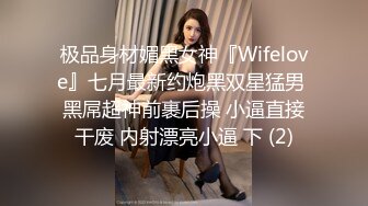 极品身材媚黑女神『Wifelove』七月最新约炮黑双星猛男 黑屌超神前裹后操 小逼直接干废 内射漂亮小逼 下 (2)