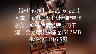 【新片速遞】 2022-6-22【冈本丶龟田一郎】极品肥臀骚熟女，蜘蛛侠情趣装，再干一炮，全力输出操骚逼[517MB/MP4/01:16:55]