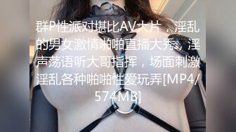 群P性派对堪比AV大片，淫乱的男女激情啪啪直播大秀，淫声荡语听大哥指挥，场面刺激淫乱各种啪啪性爱玩弄[MP4/574MB]