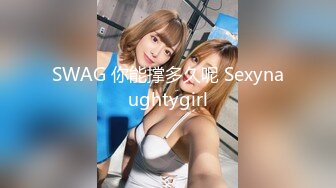 SWAG 你能撑多久呢 Sexynaughtygirl