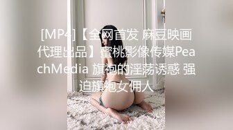 [MP4]【全网首发 麻豆映画代理出品】蜜桃影像传媒PeachMedia 旗袍的淫荡诱惑 强迫旗袍女佣人