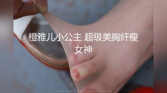 橙雅儿小公主 超级美胸纤瘦女神