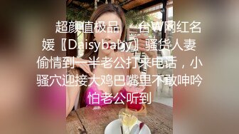 ❤️超颜值极品❤️台W网红名媛〖Daisybaby〗骚货人妻偷情到一半老公打来电话，小骚穴迎接大鸡巴嘴里不敢呻吟怕老公听到