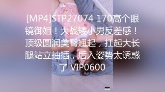 [MP4]STP27074 170高个眼镜御姐！大战矮小男反差感！顶级圆润美臀翘起，扛起大长腿站立抽插，后入姿势太诱惑了 VIP0600