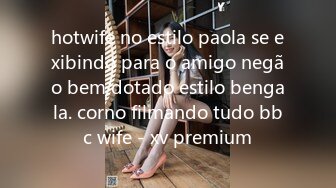 hotwife no estilo paola se exibindo para o amigo negão bem dotado estilo bengala. corno filmando tudo bbc wife - xv premium