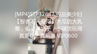 [MP4]STP32647 极品美少妇【智者不入爱河】木瓜奶大乳晕，偷偷露奶子，小骚货玩得真是花，真刺激 VIP0600