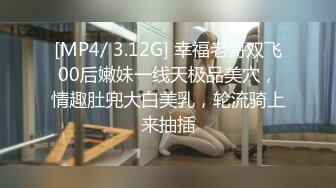 [MP4/ 3.12G] 幸福老哥双飞00后嫩妹一线天极品美穴，情趣肚兜大白美乳，轮流骑上来抽插