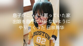 息子がこっそり匿っていた家出娘を息子にバレないようにやりまくった 日泉舞华