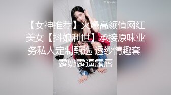 【女神推荐】火爆高颜值网红美女【抖娘利世】承接原味业务私人定制甄选 透纱情趣套 露奶露逼露唇