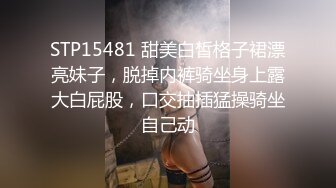 STP15481 甜美白皙格子裙漂亮妹子，脱掉内裤骑坐身上露大白屁股，口交抽插猛操骑坐自己动