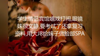 学生情侣宾馆嬉戏打闹,眼镜妹很文静,要考试了还拿复习资料,用大J8给妹子做脸部SPA