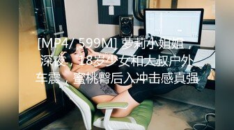 [MP4/ 599M] 萝莉小姐姐，深夜，18岁少女和大叔户外车震，蜜桃臀后入冲击感真强