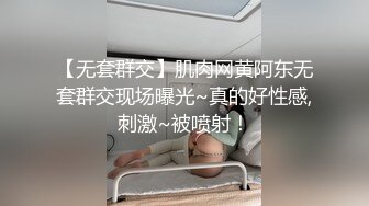 【无套群交】肌肉网黄阿东无套群交现场曝光~真的好性感,刺激~被喷射！