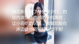 探花新人约了个良家少妇，豹纹内衣穿上性感的开档黑丝，让小哥吃奶玩逼，撅着屁股在床边让小哥爆草抽插干射