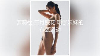 萝莉社 三月樱花 瑜伽妹妹的有氧运动