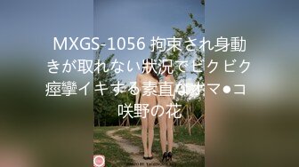 MXGS-1056 拘束され身動きが取れない狀況でビクビク痙攣イキする素直なオマ●コ 咲野の花