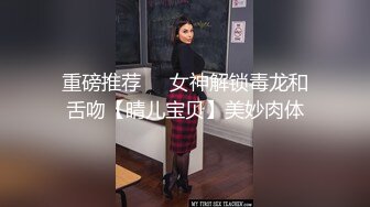 重磅推荐❤️女神解锁毒龙和舌吻【晴儿宝贝】美妙肉体