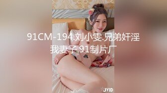 91CM-194.刘小雯.兄弟奸淫我妻子.91制片厂