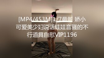 [MP4/453M]1/7最新 娇小可爱美少妇说话娃娃音骚的不行道具自慰VIP1196