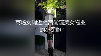 商场女厕近距离偷窥美女物业的小黑鲍