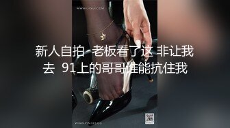 新人自拍  老板看了这 非让我去  91上的哥哥谁能抗住我