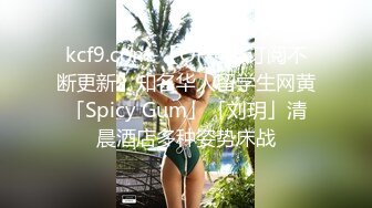 kcf9.com-【OF付费订阅不断更新】知名华人留学生网黄「Spicy Gum」「刘玥」清晨酒店多种姿势床战