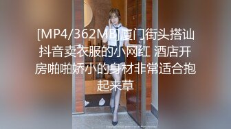 [MP4/362MB]厦门街头搭讪抖音卖衣服的小网红 酒店开房啪啪娇小的身材非常适合抱起来草