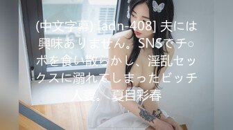 (中文字幕) [adn-408] 夫には興味ありません。SNSでチ○ポを食い散らかし、淫乱セックスに溺れてしまったビッチ人妻。 夏目彩春