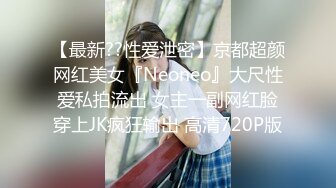 【最新??性爱泄密】京都超颜网红美女『Neoneo』大尺性爱私拍流出 女主一副网红脸穿上JK疯狂输出 高清720P版