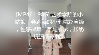 [MP4/ 1.98G] 艺术学院的小姑娘，会跳舞的小七精彩演绎，性感裸舞一字马展示，揉奶玩逼精彩刺激