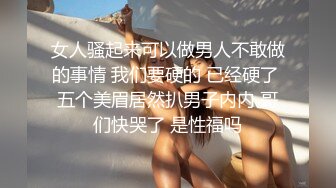 女人骚起来可以做男人不敢做的事情 我们要硬的 已经硬了 五个美眉居然扒男子内内 哥们快哭了 是性福吗