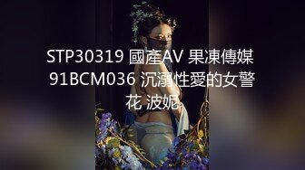 STP30319 國產AV 果凍傳媒 91BCM036 沉溺性愛的女警花 波妮