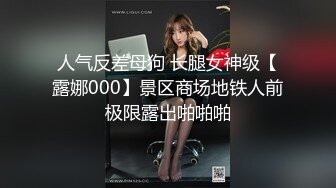 人气反差母狗 长腿女神级【露娜000】景区商场地铁人前极限露出啪啪啪