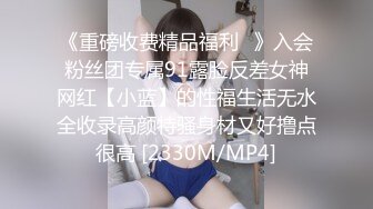 《重磅收费精品福利⭐》入会粉丝团专属91露脸反差女神网红【小蓝】的性福生活无水全收录高颜特骚身材又好撸点很高 [2330M/MP4]