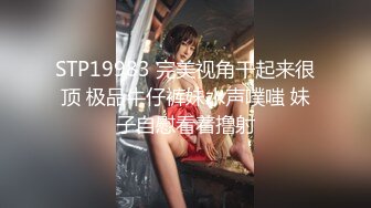 STP19983 完美视角干起来很顶 极品牛仔裤妹水声噗嗤 妹子自慰看着撸射