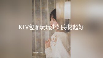 KTV包厢玩玩少妇身材超好