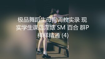 极品舞蹈生母狗调教实录 现实学生课后淫婊 SM 百合 群P 样样精通 (4)