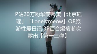 P站20万粉华裔网黄「北京瑶瑶」「Lonelymeow」OF旅游性爱日记 3P百合爆菊潮吹露出【第十三弹】