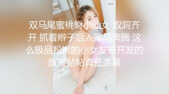 双马尾蜜桃臀小仙女 双洞齐开 抓着辫子后入策马奔腾 这么极品粉嫩的小女友被开发的服服帖帖真是羡慕