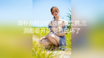 淳朴乡村少妇,独自战二男,三洞都要开花,要被玩坏了