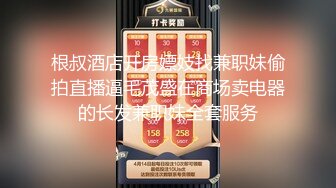 根叔酒店开房嫖妓找兼职妹偷拍直播逼毛茂盛在商场卖电器的长发兼职妹全套服务