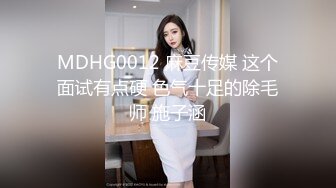 MDHG0012 麻豆传媒 这个面试有点硬 色气十足的除毛师 施子涵