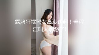 露脸狂操骚女高潮迭起！全程淫叫太刺激了!