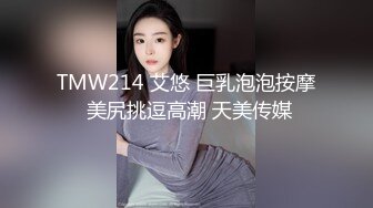 TMW214 艾悠 巨乳泡泡按摩 美尻挑逗高潮 天美传媒